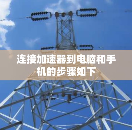 连接加速器到电脑和手机的步骤如下