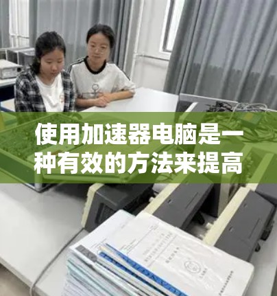 使用加速器电脑是一种有效的方法来提高电脑的性能和效率。以下是一个详细的指南,帮助您顺利使用加速器 使用加速器电脑是一种有效的方法来提高电脑的性能和效率。以下是一个详细的指南,帮助您顺利使用加速器