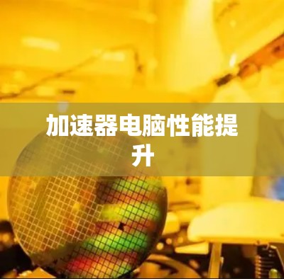 加速器电脑性能提升 加速器电脑性能提升