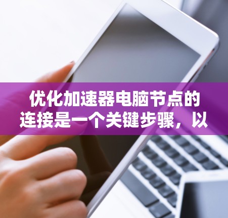 优化加速器电脑节点的连接是一个关键步骤，以下是一个清晰的指南