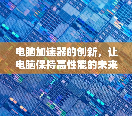 电脑加速器的创新，让电脑保持高性能的未来