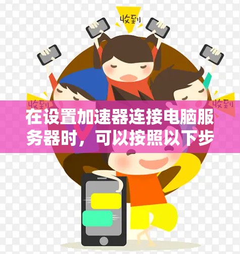 在设置加速器连接电脑服务器时，可以按照以下步骤进行操作