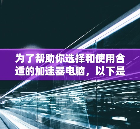 为了帮助你选择和使用合适的加速器电脑,以下是一些步骤指南,涵盖不同系统和需求的情况 为了帮助你选择和使用合适的加速器电脑,以下是一些步骤指南,涵盖不同系统和需求的情况
