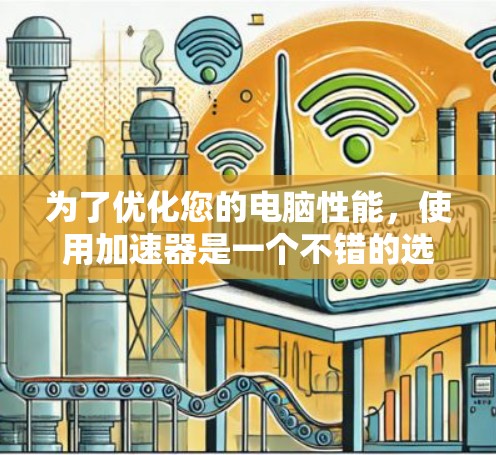 为了优化您的电脑性能，使用加速器是一个不错的选择。以下是一些步骤指南，帮助您逐步设置加速器