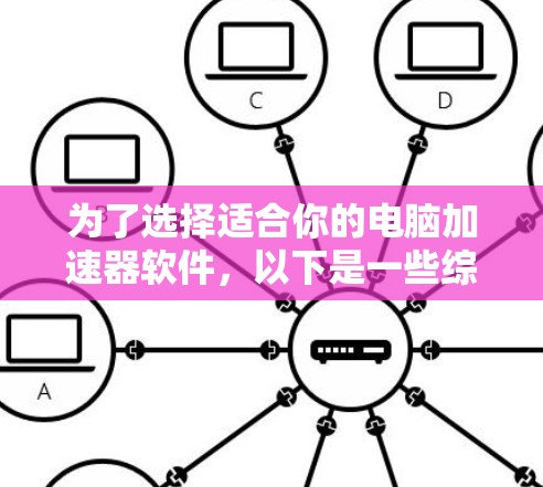 为了选择适合你的电脑加速器软件,以下是一些综合考虑的因素和推荐 为了选择适合你的电脑加速器软件,以下是一些综合考虑的因素和推荐