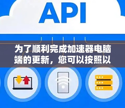 为了顺利完成加速器电脑端的更新,您可以按照以下步骤进行操作 为了顺利完成加速器电脑端的更新,您可以按照以下步骤进行操作
