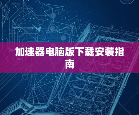 加速器电脑版下载安装指南 加速器电脑版下载安装指南