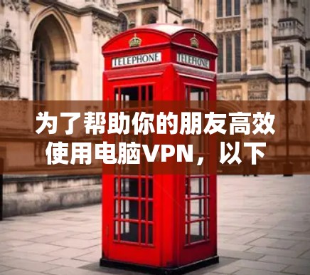 为了帮助你的朋友高效使用电脑VPN，以下是一些推荐的加速器，结合了安全性、速度、兼容性和用户友好的特点