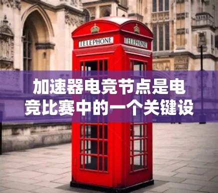 加速器电竞节点是电竞比赛中的一个关键设备,其主要功能是提升游戏性能,使其在比赛中更快速、更激情。以下是关于该设备的详细分析 加速器电竞节点是电竞比赛中的一个关键设备,其主要功能是提升游戏性能,使其在比赛中更快速、更激情。以下是关于该设备的详细分析