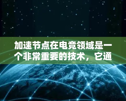 加速节点在电竞领域是一个非常重要的技术，它通过硬件加速技术显著提升了游戏的性能，使得选手能够更高效地运行游戏，从而在比赛中获得更好的表现。以下是关于加速节点的详细说明