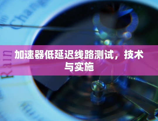 加速器低延迟线路测试，技术与实施