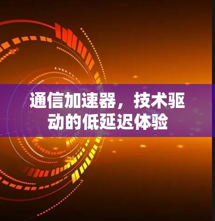 通信加速器，技术驱动的低延迟体验
