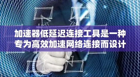 加速器低延迟连接工具是一种专为高效加速网络连接而设计的软件工具,旨在减少网络延迟,提高连接速度,适用于多种使用场景。以下是对这种工具的详细分析 加速器低延迟连接工具是一种专为高效加速网络连接而设计的软件工具,旨在减少网络延迟,提高连接速度,适用于多种使用场景。以下是对这种工具的详细分析