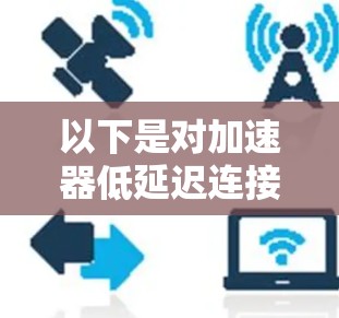 以下是对加速器低延迟连接的详细解释和建议