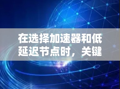 在选择加速器和低延迟节点时,关键在于准确评估任务需求、理解加速器和节点的特性,以及通过优化配置来实现最佳性能。以下是一个有条理的建议,帮助您找到适合的解决方案 在选择加速器和低延迟节点时,关键在于准确评估任务需求、理解加速器和节点的特性,以及通过优化配置来实现最佳性能。以下是一个有条理的建议,帮助您找到适合的解决方案