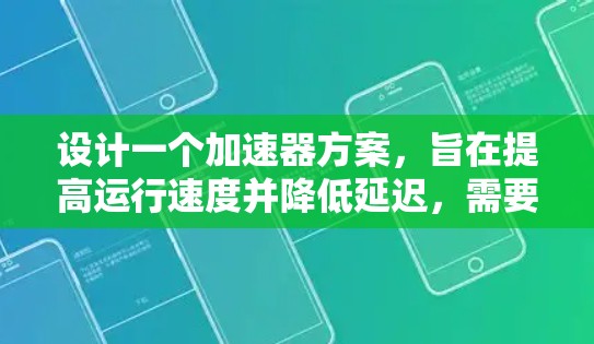 设计一个加速器方案,旨在提高运行速度并降低延迟,需要综合考虑硬件架构、软件优化、延迟因素分析以及硬件支持。以下是详细的步骤说明 设计一个加速器方案,旨在提高运行速度并降低延迟,需要综合考虑硬件架构、软件优化、延迟因素分析以及硬件支持。以下是详细的步骤说明
