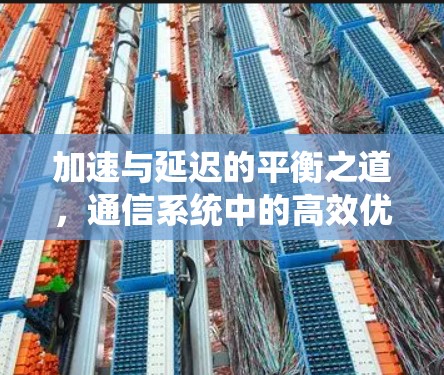 加速与延迟的平衡之道,通信系统中的高效优化 加速与延迟的平衡之道,通信系统中的高效优化