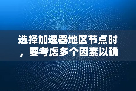 选择加速器地区节点时,要考虑多个因素以确保最佳性能。以下是详细的步骤和建议 选择加速器地区节点时,要考虑多个因素以确保最佳性能。以下是详细的步骤和建议