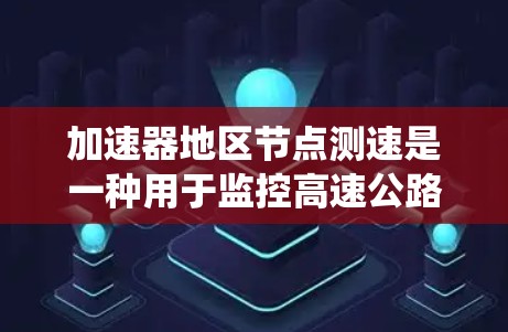 加速器地区节点测速是一种用于监控高速公路上车辆速度的系统，通常涉及限速节点，旨在确保车辆在安全范围内行驶。以下是对加速器地区节点测速问题和解决方案的详细分析