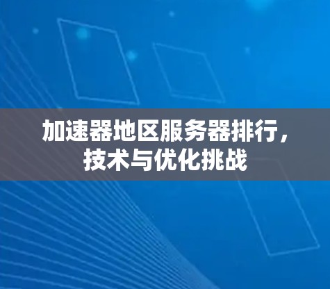 加速器地区服务器排行,技术与优化挑战 加速器地区服务器排行,技术与优化挑战
