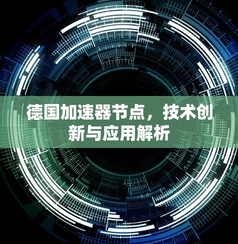 德国加速器节点,技术创新与应用解析 德国加速器节点,技术创新与应用解析