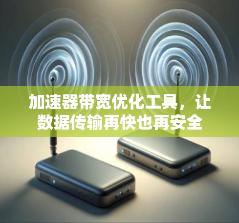 加速器带宽优化工具，让数据传输再快也再安全