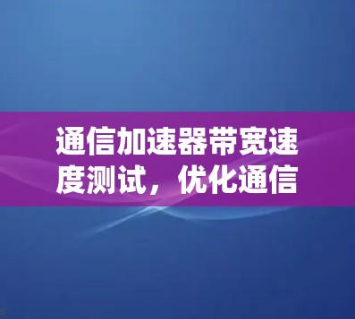 通信加速器带宽速度测试，优化通信系统的关键策略