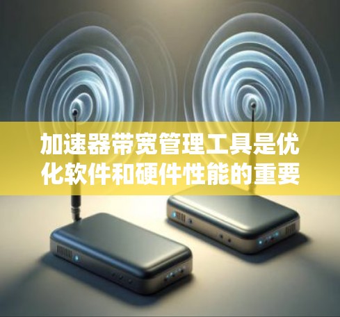 加速器带宽管理工具是优化软件和硬件性能的重要工具,帮助减少带宽占用,提高网络和系统效率。以下是几种常见的带宽管理工具及其功能 加速器带宽管理工具是优化软件和硬件性能的重要工具,帮助减少带宽占用,提高网络和系统效率。以下是几种常见的带宽管理工具及其功能