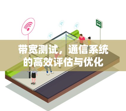带宽测试,通信系统的高效评估与优化 带宽测试,通信系统的高效评估与优化