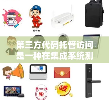 第三方代码托管访问是一种在集成系统测试中使用第三方代码进行自动检测的方法，可能涉及多个方面，包括安全问题、漏洞检测、自动化工具使用以及法律合规等问题。以下是对这个问题的详细解答