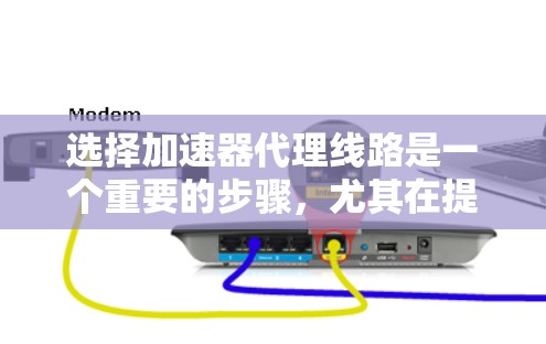 选择加速器代理线路是一个重要的步骤，尤其在提升网络连接速度方面。以下是一个有条理的指南，帮助你高效地完成这一选择过程