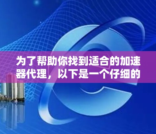 为了帮助你找到适合的加速器代理,以下是一个仔细的推荐和比较,基于你的需求和可能的考量因素 为了帮助你找到适合的加速器代理,以下是一个仔细的推荐和比较,基于你的需求和可能的考量因素