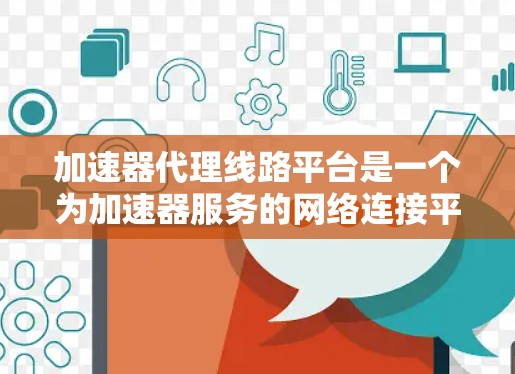 加速器代理线路平台是一个为加速器服务的网络连接平台,旨在帮助用户优化网络连接速度。以下是其主要特点和功能 加速器代理线路平台是一个为加速器服务的网络连接平台,旨在帮助用户优化网络连接速度。以下是其主要特点和功能