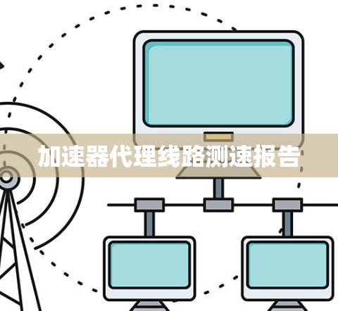 加速器代理线路测速报告 加速器代理线路测速报告