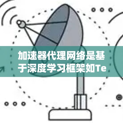 加速器代理网络是基于深度学习框架如TensorFlow和PyTorch的微服务架构，用于在云加速器上运行和优化AI模型。以下是对该主题的详细总结