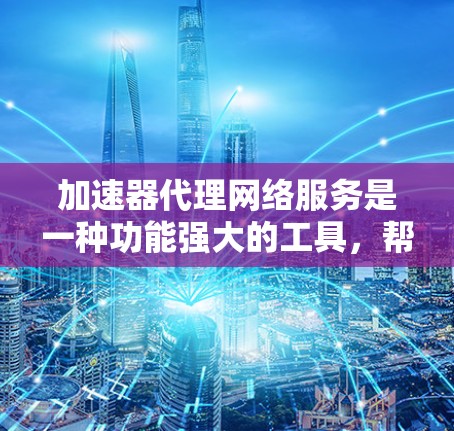 加速器代理网络服务是一种功能强大的工具,帮助用户优化网络连接,提升应用性能。以下是关于加速器代理网络服务的详细分析 加速器代理网络服务是一种功能强大的工具,帮助用户优化网络连接,提升应用性能。以下是关于加速器代理网络服务的详细分析