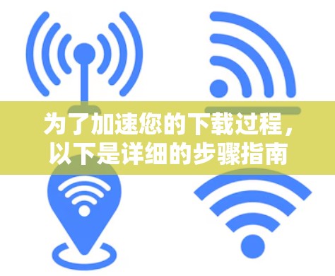 为了加速您的下载过程，以下是详细的步骤指南