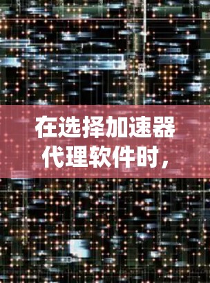 在选择加速器代理软件时，首先需要明确项目的具体需求，包括核心功能、性能优化方向、预算限制以及系统兼容性要求。以下是对不同软件的详细分析和推荐