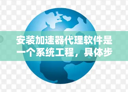 安装加速器代理软件是一个系统工程，具体步骤如下