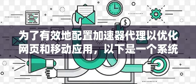 为了有效地配置加速器代理以优化网页和移动应用,以下是一个系统化的教程 为了有效地配置加速器代理以优化网页和移动应用,以下是一个系统化的教程
