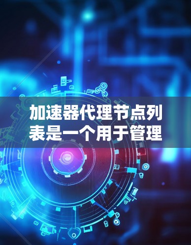 加速器代理节点列表是一个用于管理加速器优化的特定节点列表,通常与加速器列表相关。它允许程序优化加速器以提升运行效率和减少等待时间。以下是对该主题的分步解释 加速器代理节点列表是一个用于管理加速器优化的特定节点列表,通常与加速器列表相关。它允许程序优化加速器以提升运行效率和减少等待时间。以下是对该主题的分步解释