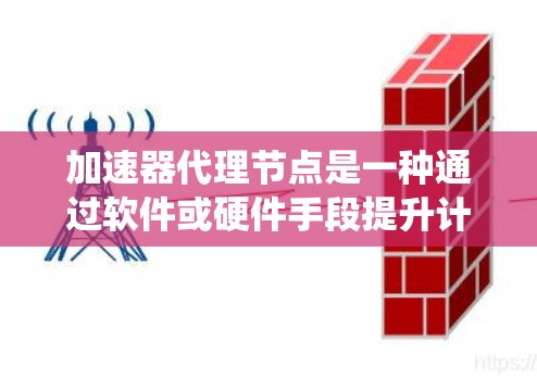 加速器代理节点是一种通过软件或硬件手段提升计算机性能的方法,通过虚拟化、物理加速或网络加速来优化系统资源利用。以下是详细的步骤指南 加速器代理节点是一种通过软件或硬件手段提升计算机性能的方法,通过虚拟化、物理加速或网络加速来优化系统资源利用。以下是详细的步骤指南