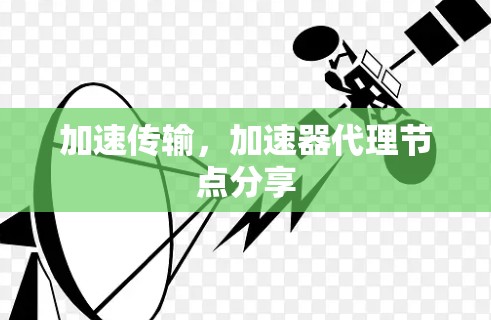 加速传输,加速器代理节点分享 加速传输,加速器代理节点分享