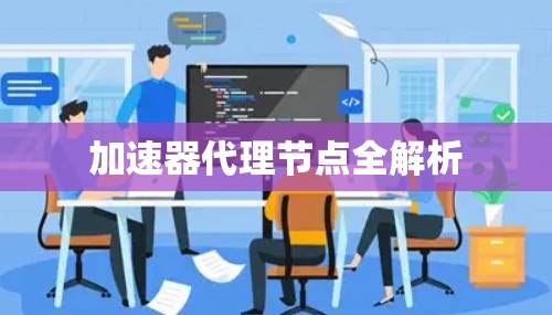 加速器代理节点全解析 加速器代理节点全解析
