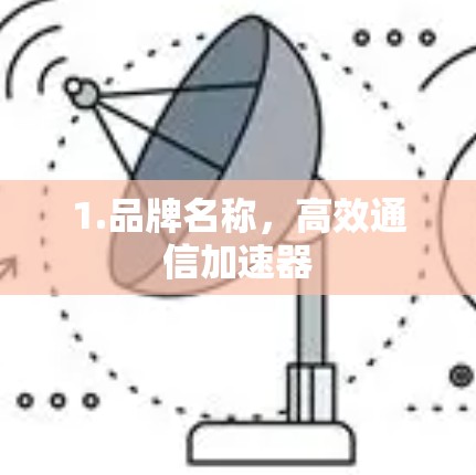 1.品牌名称,高效通信加速器 1.品牌名称,高效通信加速器