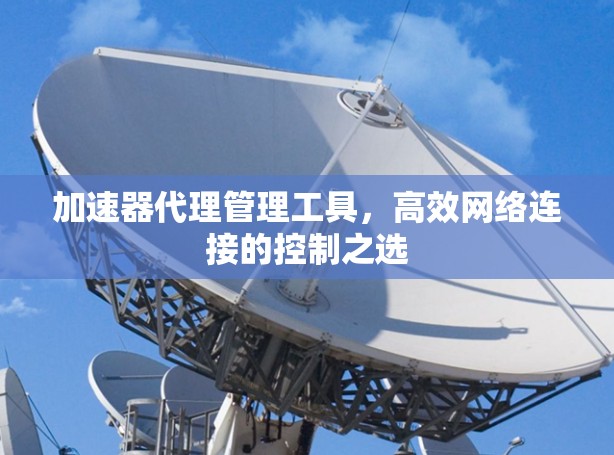 加速器代理管理工具，高效网络连接的控制之选