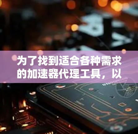 为了找到适合各种需求的加速器代理工具,以下是一些推荐和推荐策略 为了找到适合各种需求的加速器代理工具,以下是一些推荐和推荐策略