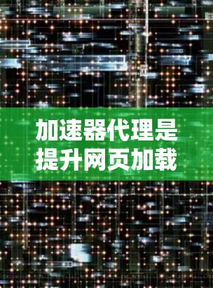 加速器代理是提升网页加载速度的常用技术，可以帮助你在处理大量文件或网页时更高效地完成任务。如果你正在寻找推荐的加速器代理服务，以下是一些常见的推荐，涵盖多种功能和技术