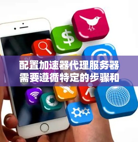 配置加速器代理服务器需要遵循特定的步骤和注意事项,确保配置正确无误以保证服务器性能。以下是一步步的指南 配置加速器代理服务器需要遵循特定的步骤和注意事项,确保配置正确无误以保证服务器性能。以下是一步步的指南
