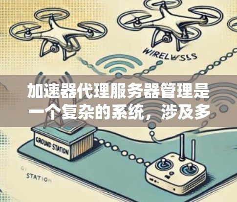 加速器代理服务器管理是一个复杂的系统,涉及多个模块和功能。以下是逐步的解决方案 加速器代理服务器管理是一个复杂的系统,涉及多个模块和功能。以下是逐步的解决方案
